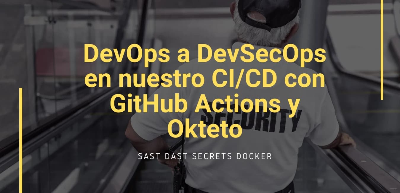 Pasando de DevOps a DevSecOps en nuestro CI/CD con GitHub Actions y Okteto.