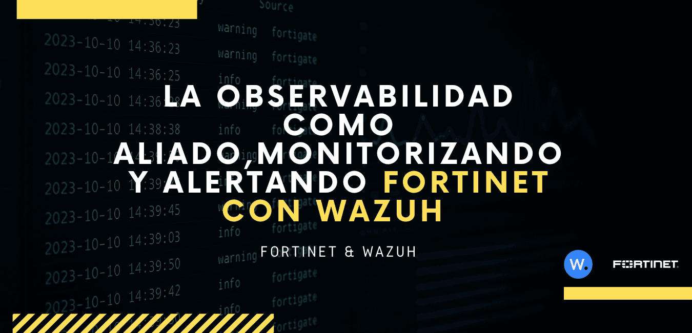 La observabilidad como aliado, monitorizando y alertando Fortinet con Wazuh.
