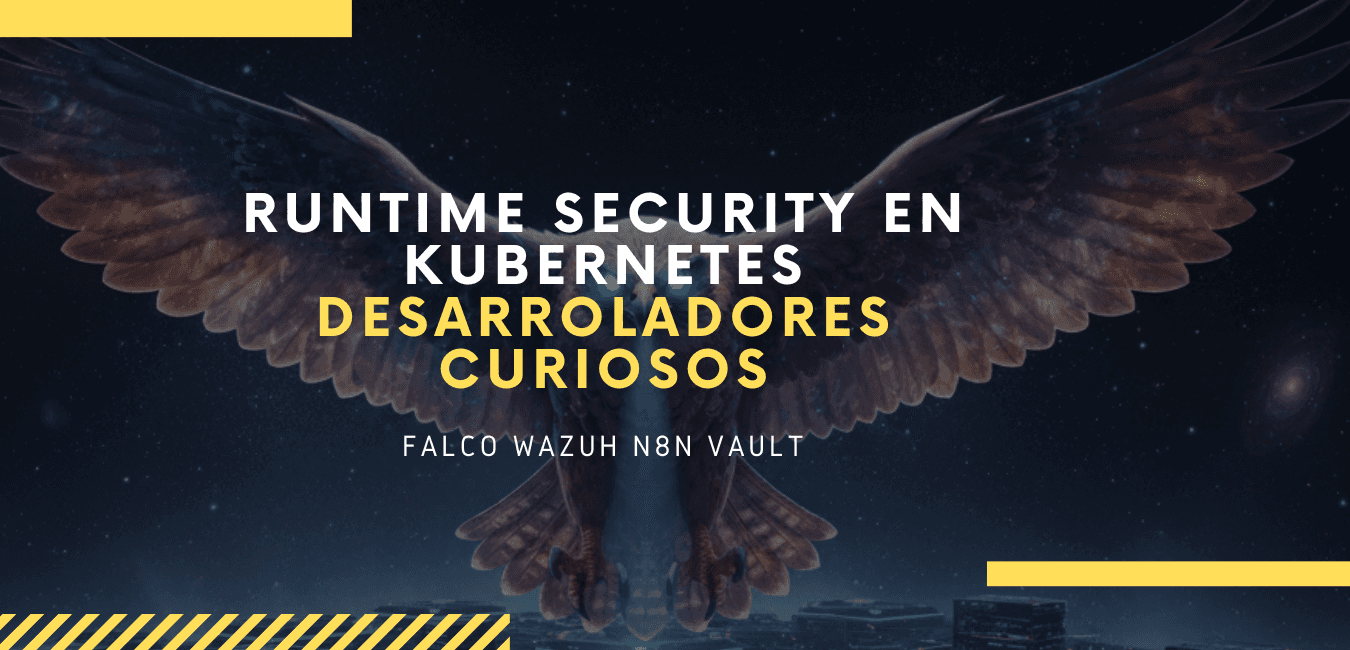 Kubernetes Runtime Security. De una curiosidad a un flujo de Seguridad inteligente.